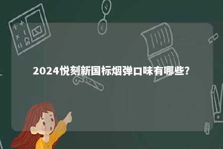2024悦刻新国标烟弹口味有哪些
？ 